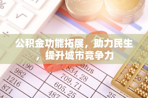 诸暨公积金功能拓展，助力民生，提升城市竞争力