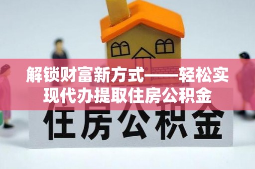 诸暨解锁财富新方式——轻松实现代办提取住房公积金