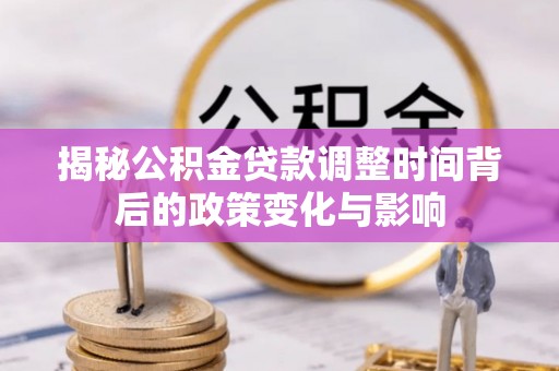 诸暨揭秘公积金贷款调整时间背后的政策变化与影响