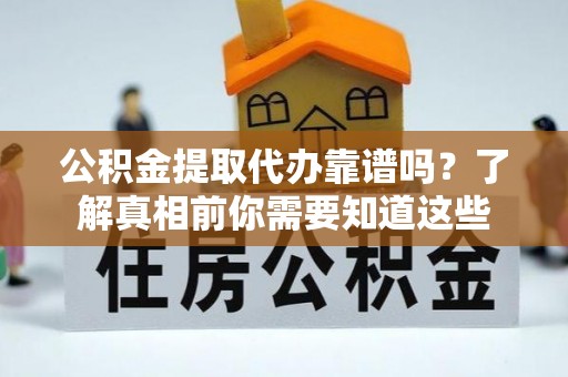 诸暨公积金提取代办靠谱吗？了解真相前你需要知道这些