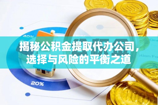 诸暨揭秘公积金提取代办公司，选择与风险的平衡之道