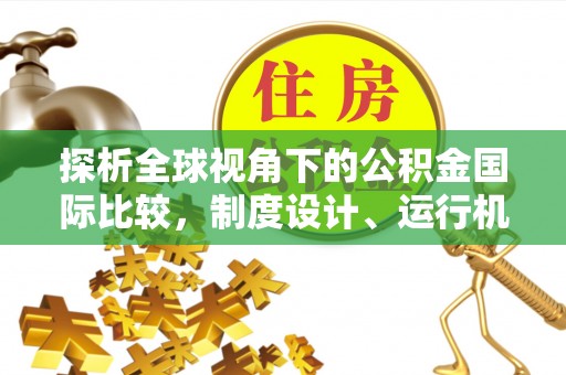 诸暨探析全球视角下的公积金国际比较，制度设计、运行机制与未来趋势