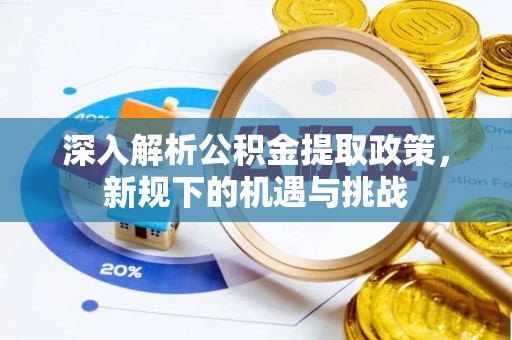 诸暨深入解析公积金提取政策，新规下的机遇与挑战