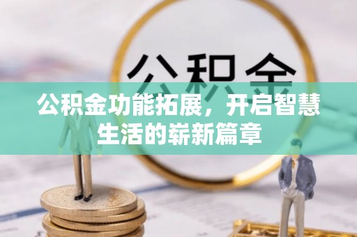 诸暨公积金功能拓展，开启智慧生活的崭新篇章