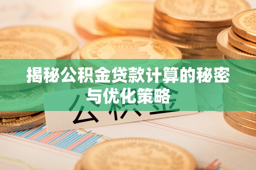 诸暨揭秘公积金贷款计算的秘密与优化策略