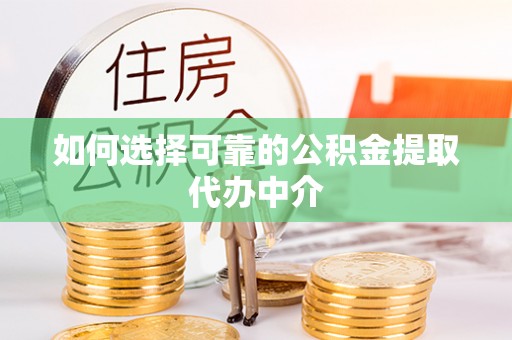 诸暨如何选择可靠的公积金提取代办中介