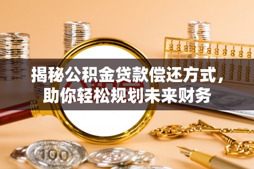 诸暨揭秘公积金贷款偿还方式，助你轻松规划未来财务