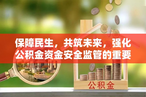 诸暨保障民生，共筑未来，强化公积金资金安全监管的重要性