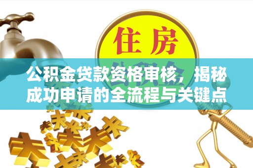 诸暨公积金贷款资格审核，揭秘成功申请的全流程与关键点