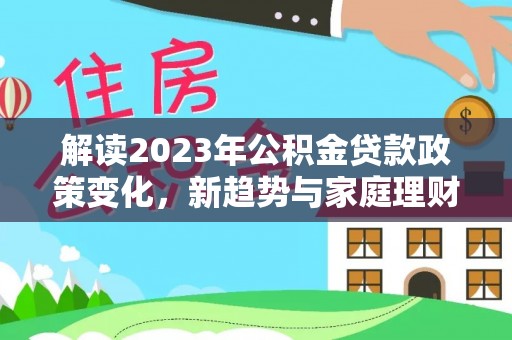 诸暨解读2023年公积金贷款政策变化，新趋势与家庭理财规划
