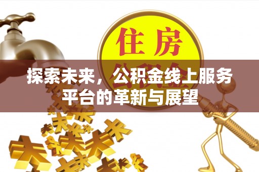 诸暨探索未来，公积金线上服务平台的革新与展望