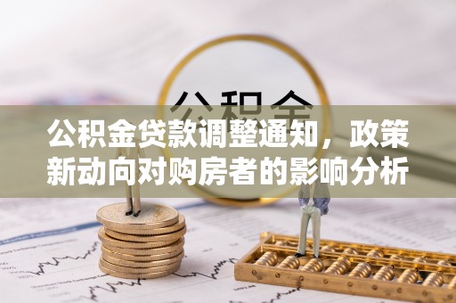 诸暨公积金贷款调整通知，政策新动向对购房者的影响分析