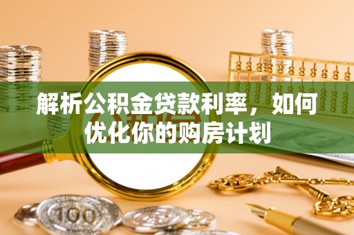 诸暨解析公积金贷款利率，如何优化你的购房计划