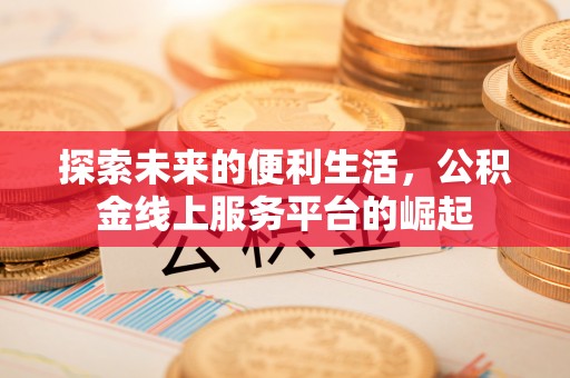 诸暨探索未来的便利生活，公积金线上服务平台的崛起