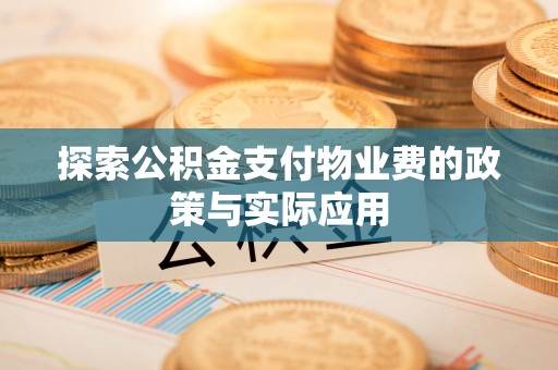 诸暨探索公积金支付物业费的政策与实际应用