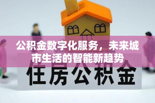 诸暨公积金数字化服务，未来城市生活的智能新趋势