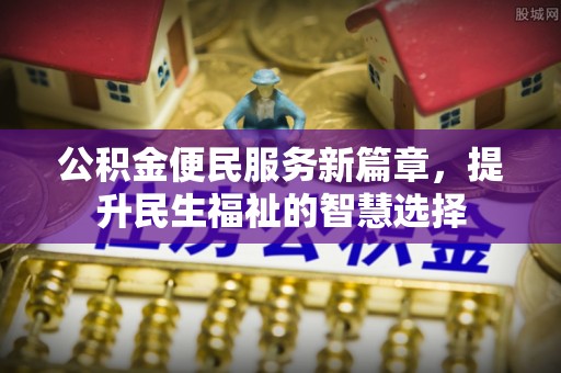 诸暨公积金便民服务新篇章，提升民生福祉的智慧选择