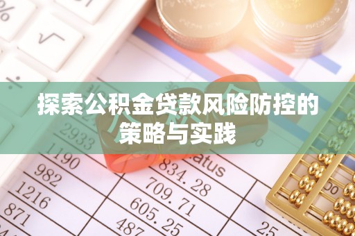 诸暨探索公积金贷款风险防控的策略与实践