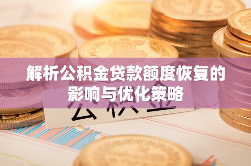 诸暨解析公积金贷款额度恢复的影响与优化策略