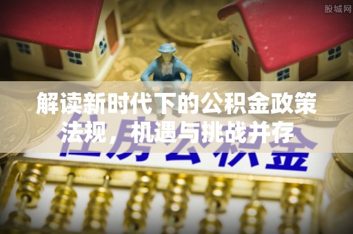 诸暨解读新时代下的公积金政策法规，机遇与挑战并存