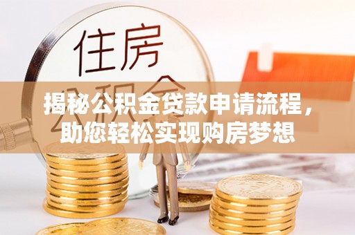 诸暨揭秘公积金贷款申请流程，助您轻松实现购房梦想