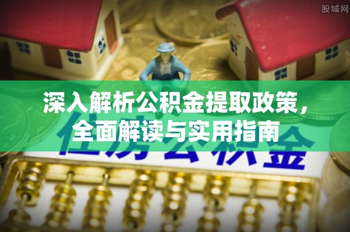 诸暨深入解析公积金提取政策，全面解读与实用指南