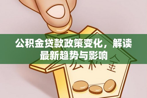 诸暨公积金贷款政策变化，解读最新趋势与影响