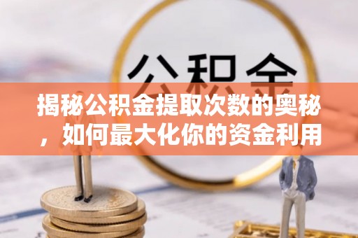 诸暨揭秘公积金提取次数的奥秘，如何最大化你的资金利用？