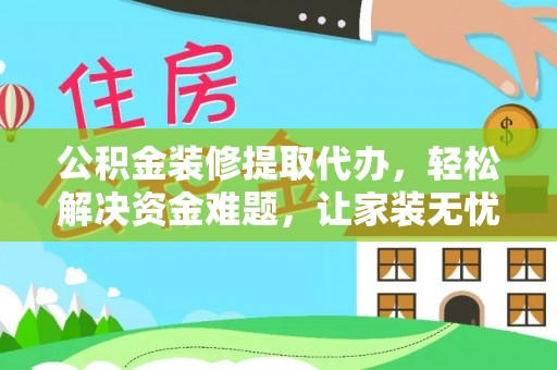 诸暨公积金装修提取代办，轻松解决资金难题，让家装无忧