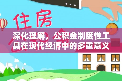 诸暨深化理解，公积金制度性工具在现代经济中的多重意义