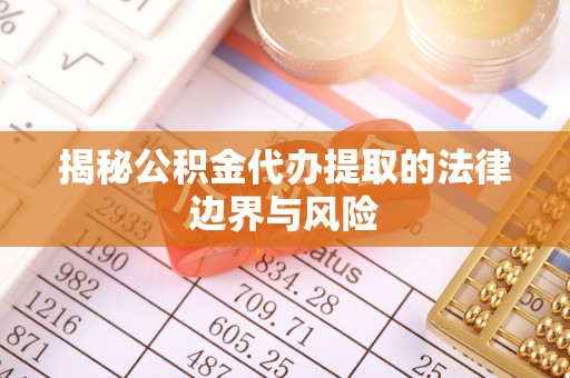 诸暨揭秘公积金代办提取的法律边界与风险
