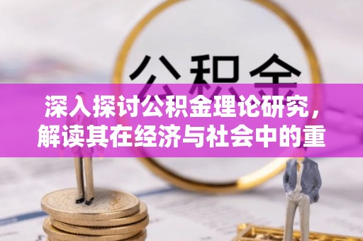 诸暨深入探讨公积金理论研究，解读其在经济与社会中的重要角色