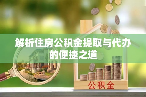 诸暨解析住房公积金提取与代办的便捷之道