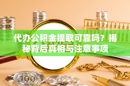 诸暨代办公积金提取可靠吗？揭秘背后真相与注意事项