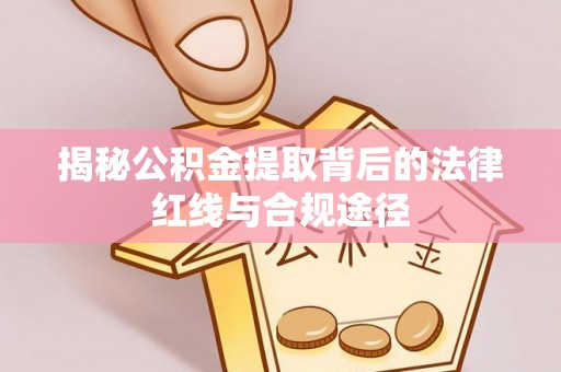 诸暨揭秘公积金提取背后的法律红线与合规途径