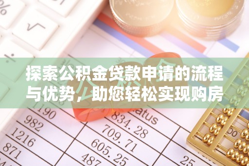 诸暨探索公积金贷款申请的流程与优势，助您轻松实现购房梦想