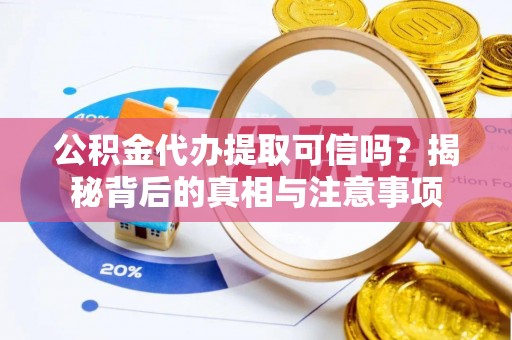 诸暨公积金代办提取可信吗？揭秘背后的真相与注意事项