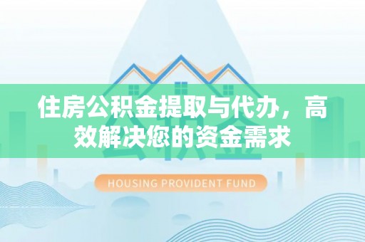 诸暨住房公积金提取与代办，高效解决您的资金需求