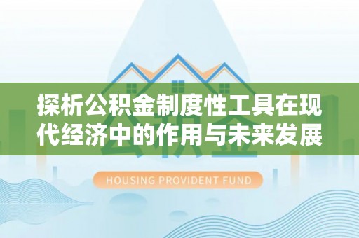 诸暨探析公积金制度性工具在现代经济中的作用与未来发展趋势