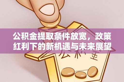 诸暨公积金提取条件放宽，政策红利下的新机遇与未来展望