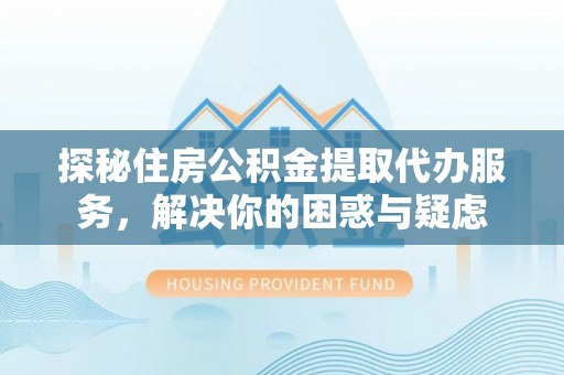诸暨探秘住房公积金提取代办服务，解决你的困惑与疑虑