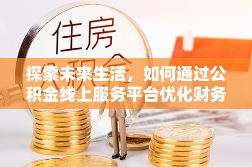 诸暨探索未来生活，如何通过公积金线上服务平台优化财务管理