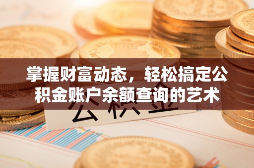 诸暨掌握财富动态，轻松搞定公积金账户余额查询的艺术
