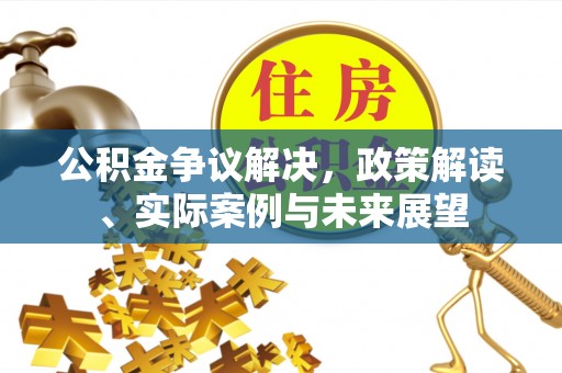 诸暨公积金争议解决，政策解读、实际案例与未来展望
