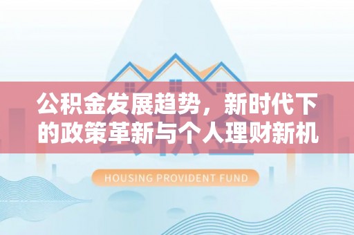 诸暨公积金发展趋势，新时代下的政策革新与个人理财新机遇