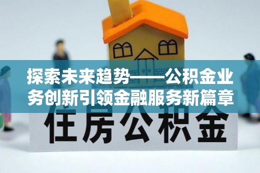 诸暨探索未来趋势——公积金业务创新引领金融服务新篇章