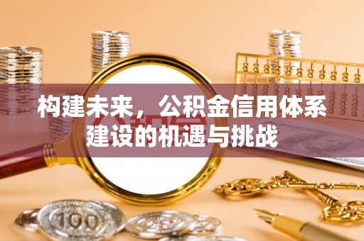 诸暨构建未来，公积金信用体系建设的机遇与挑战