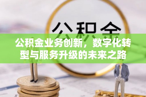 诸暨公积金业务创新，数字化转型与服务升级的未来之路