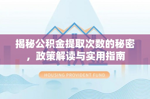 诸暨揭秘公积金提取次数的秘密，政策解读与实用指南