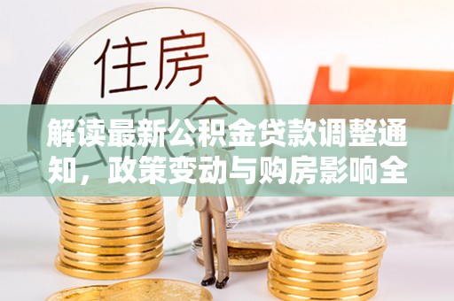 诸暨解读最新公积金贷款调整通知，政策变动与购房影响全解析